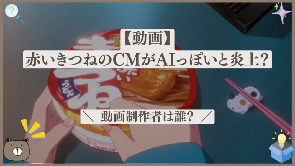 【動画】赤いきつねのCMがAIっぽいと炎上？動画制作者は誰？