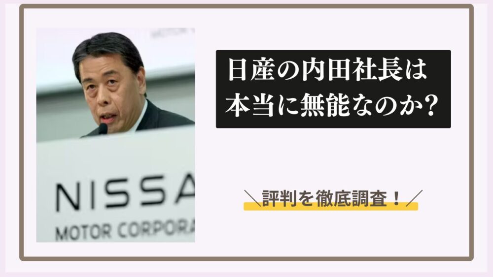 日産の内田社長は本当に無能なのか？評判を徹底調査！