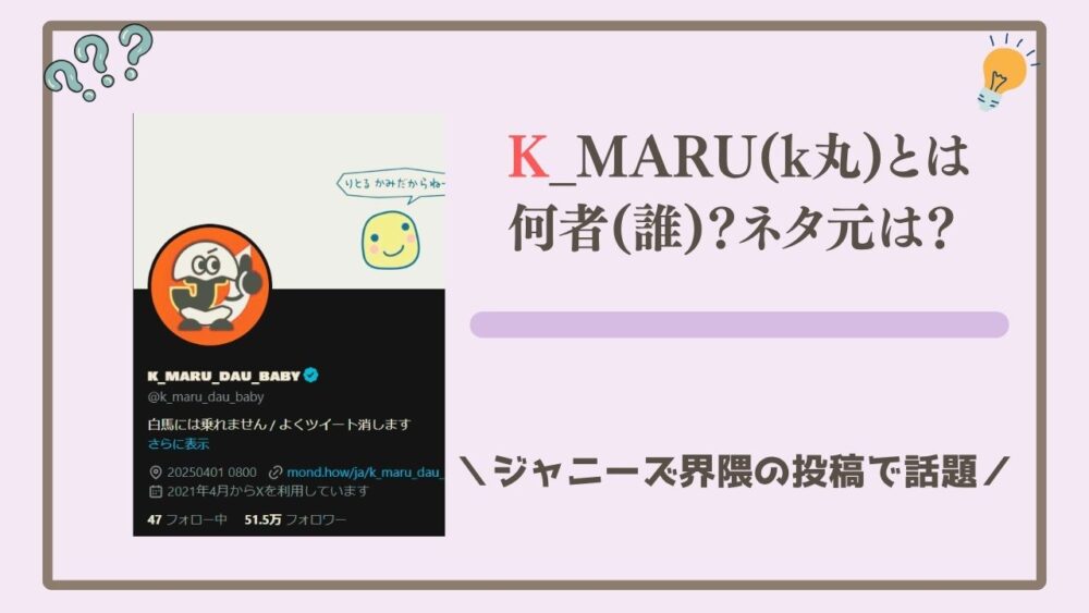 K_MARU(k丸)とは何者(誰)？ネタ元は？ジャニーズ界隈の投稿で話題
