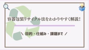 容器包装リサイクル法をわかりやすく解説！目的・仕組み・課題まで
