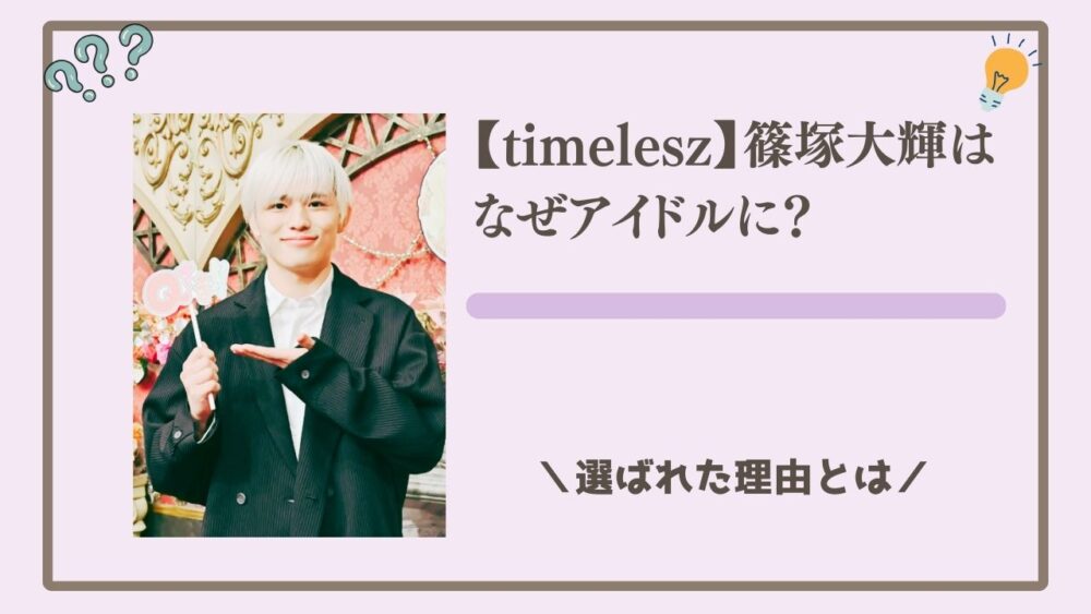 【timelesz】篠塚大輝はなぜアイドルに？経歴ときっかけ、選ばれた理由とは